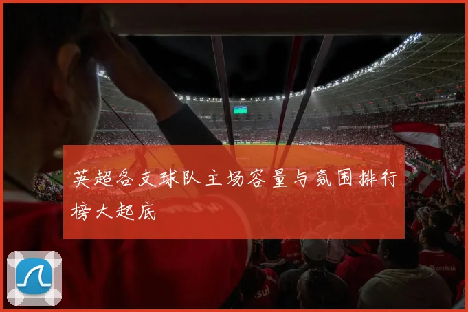 英超各支球队主场容量与氛围排行榜大起底