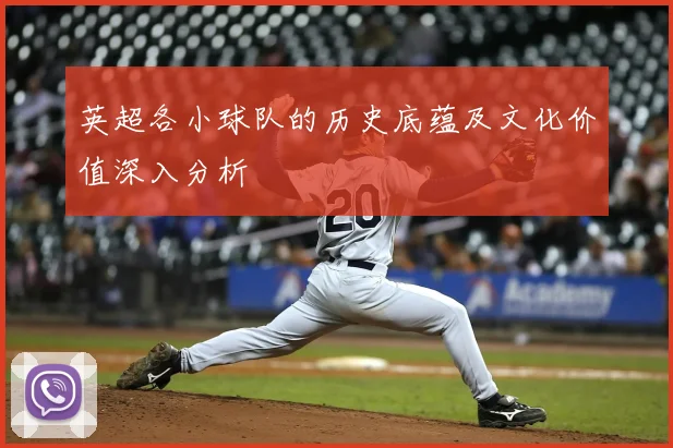 英超各小球队的历史底蕴及文化价值深入分析