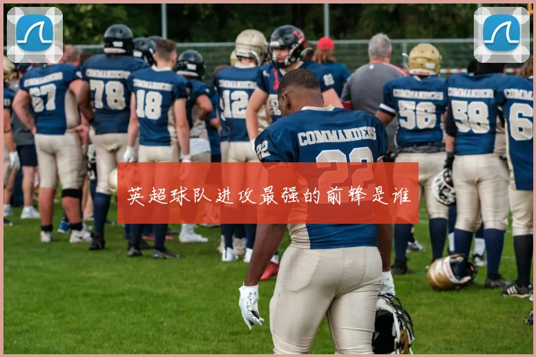 英超球队进攻最强的前锋是谁