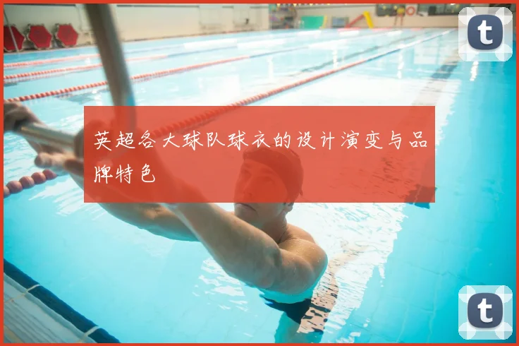 英超各大球队球衣的设计演变与品牌特色